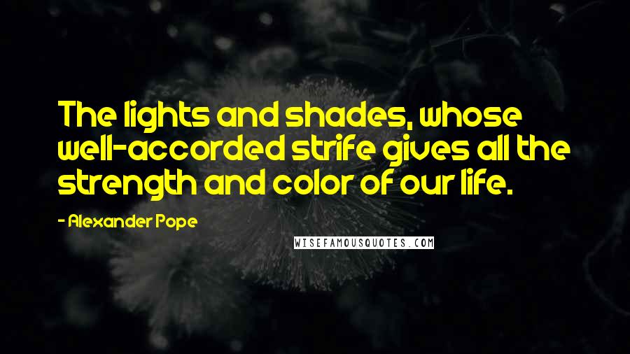 Alexander Pope Quotes: The lights and shades, whose well-accorded strife gives all the strength and color of our life.