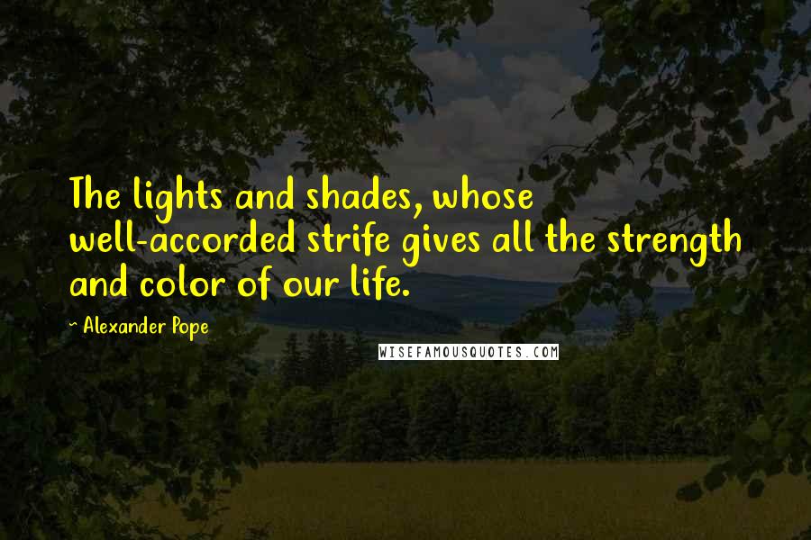 Alexander Pope Quotes: The lights and shades, whose well-accorded strife gives all the strength and color of our life.