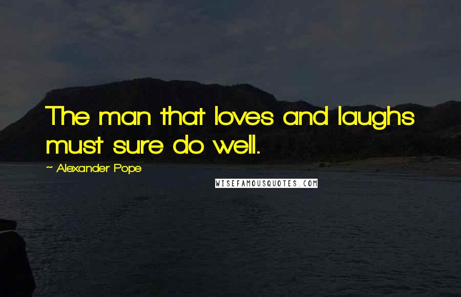 Alexander Pope Quotes: The man that loves and laughs must sure do well.