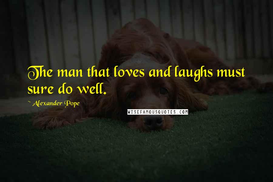 Alexander Pope Quotes: The man that loves and laughs must sure do well.