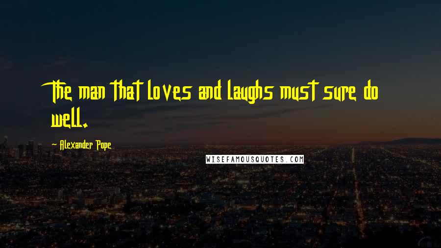 Alexander Pope Quotes: The man that loves and laughs must sure do well.