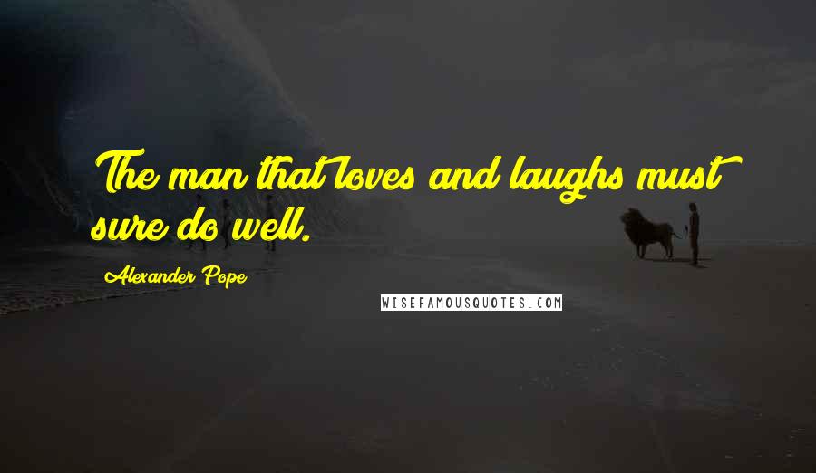 Alexander Pope Quotes: The man that loves and laughs must sure do well.