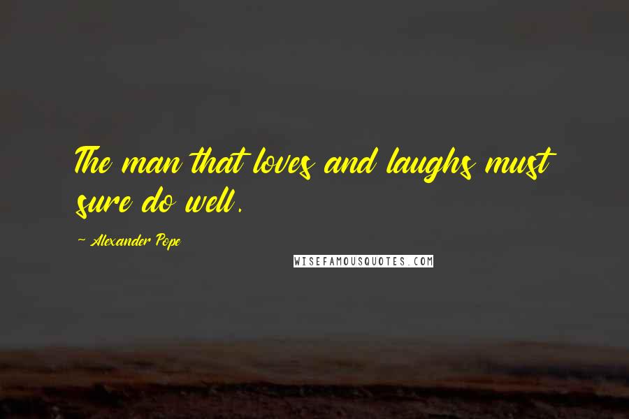 Alexander Pope Quotes: The man that loves and laughs must sure do well.