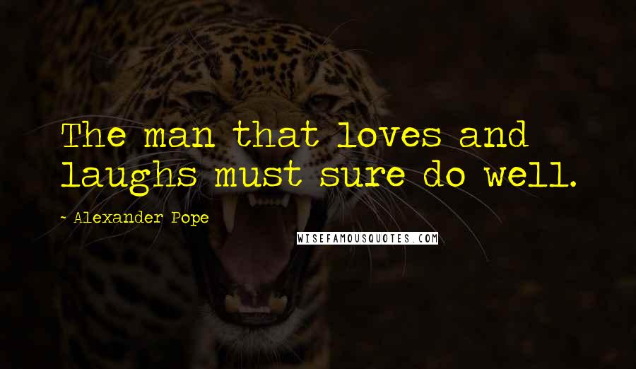 Alexander Pope Quotes: The man that loves and laughs must sure do well.