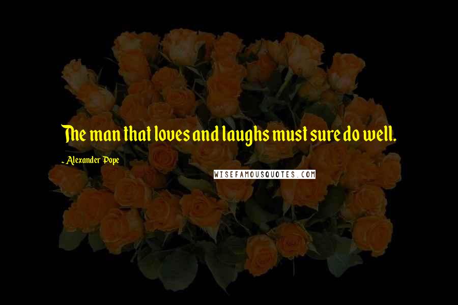 Alexander Pope Quotes: The man that loves and laughs must sure do well.