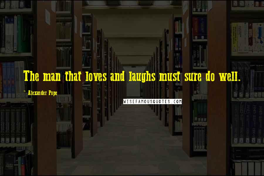 Alexander Pope Quotes: The man that loves and laughs must sure do well.