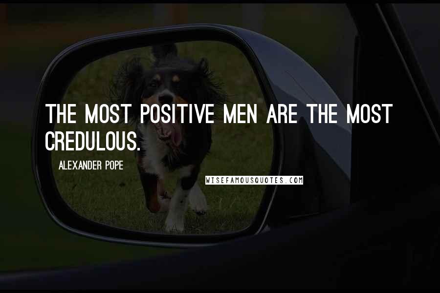 Alexander Pope Quotes: The most positive men are the most credulous.