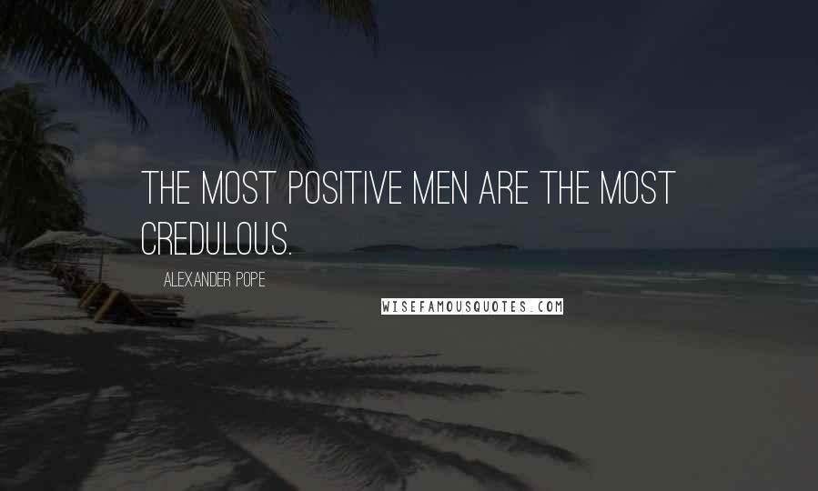 Alexander Pope Quotes: The most positive men are the most credulous.