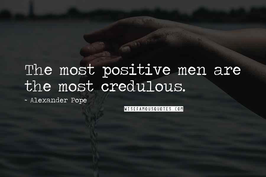 Alexander Pope Quotes: The most positive men are the most credulous.