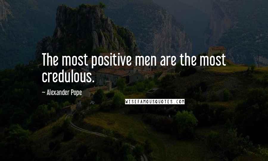 Alexander Pope Quotes: The most positive men are the most credulous.