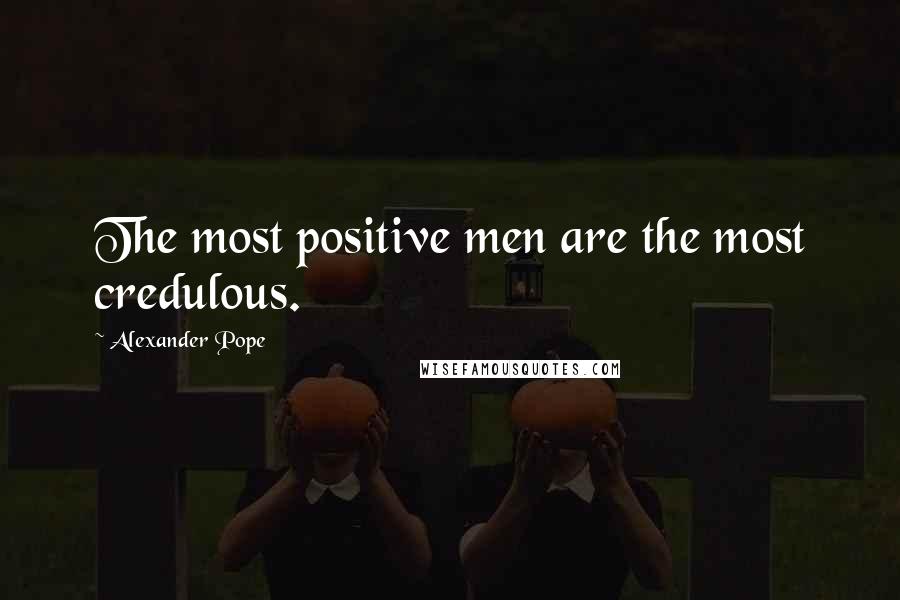 Alexander Pope Quotes: The most positive men are the most credulous.