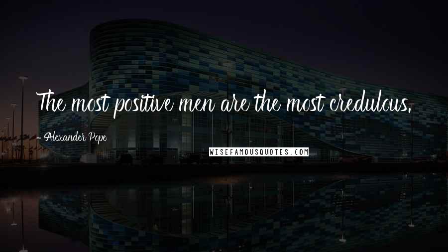 Alexander Pope Quotes: The most positive men are the most credulous.