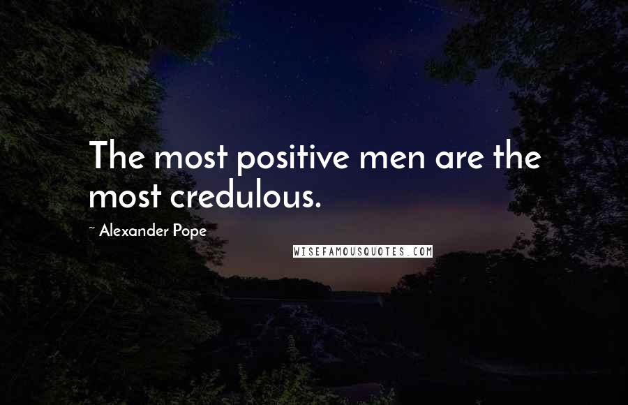 Alexander Pope Quotes: The most positive men are the most credulous.