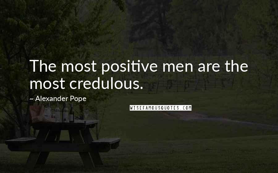 Alexander Pope Quotes: The most positive men are the most credulous.