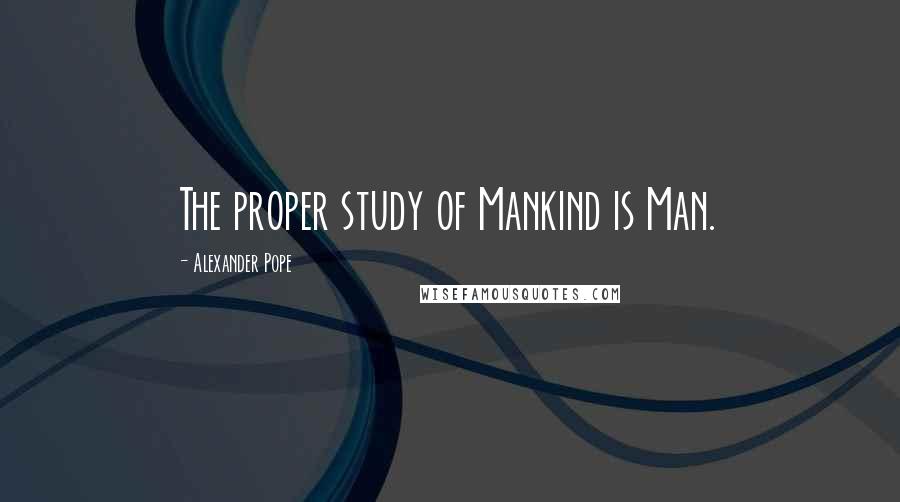 Alexander Pope Quotes: The proper study of Mankind is Man.