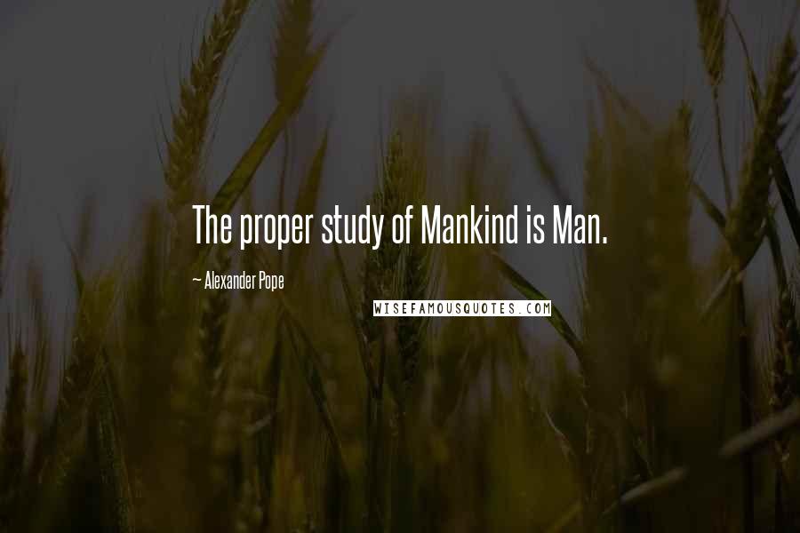 Alexander Pope Quotes: The proper study of Mankind is Man.