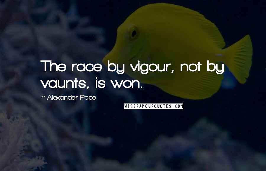 Alexander Pope Quotes: The race by vigour, not by vaunts, is won.