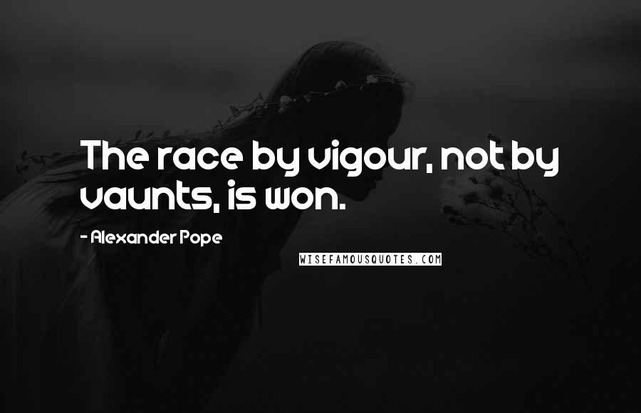 Alexander Pope Quotes: The race by vigour, not by vaunts, is won.