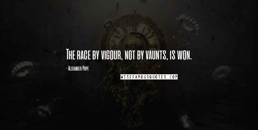 Alexander Pope Quotes: The race by vigour, not by vaunts, is won.