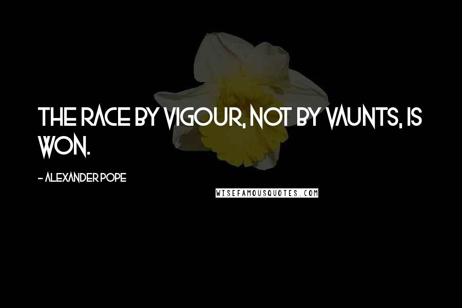 Alexander Pope Quotes: The race by vigour, not by vaunts, is won.