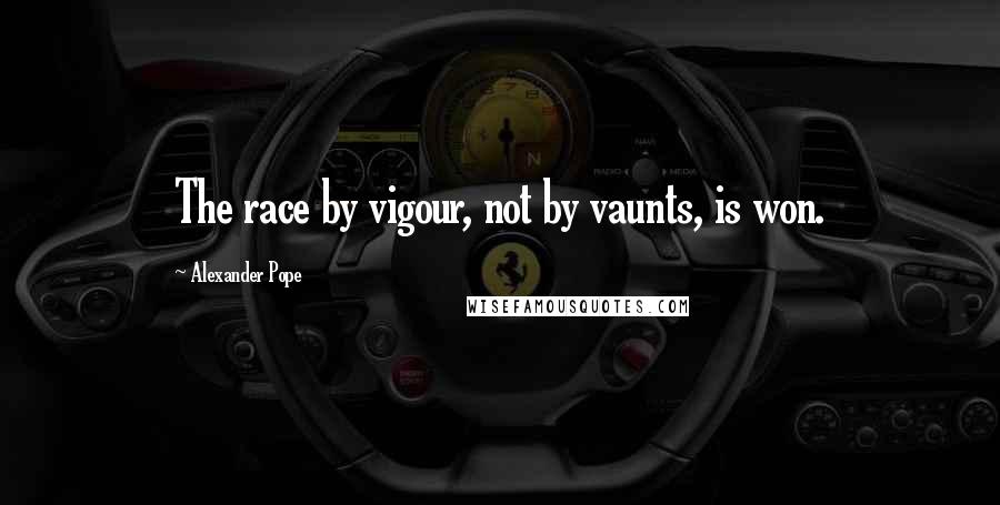 Alexander Pope Quotes: The race by vigour, not by vaunts, is won.