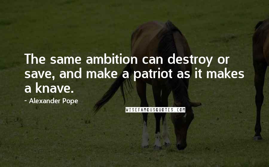Alexander Pope Quotes: The same ambition can destroy or save, and make a patriot as it makes a knave.
