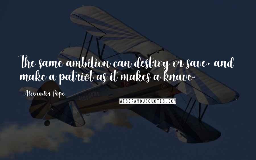 Alexander Pope Quotes: The same ambition can destroy or save, and make a patriot as it makes a knave.