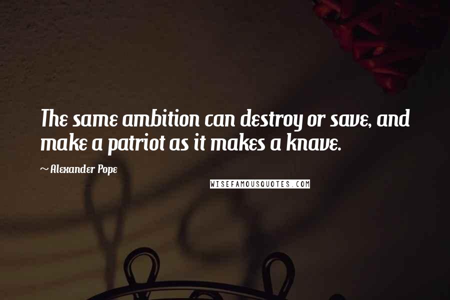 Alexander Pope Quotes: The same ambition can destroy or save, and make a patriot as it makes a knave.