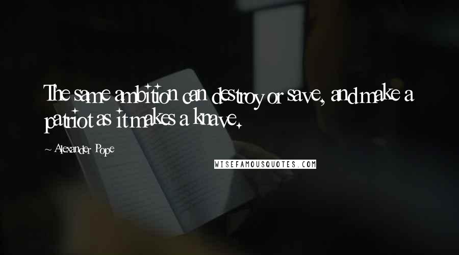 Alexander Pope Quotes: The same ambition can destroy or save, and make a patriot as it makes a knave.