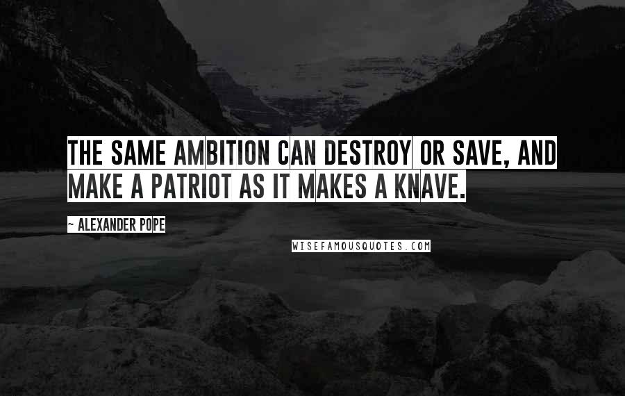 Alexander Pope Quotes: The same ambition can destroy or save, and make a patriot as it makes a knave.