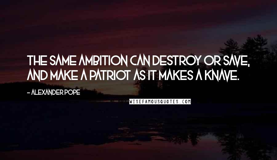 Alexander Pope Quotes: The same ambition can destroy or save, and make a patriot as it makes a knave.