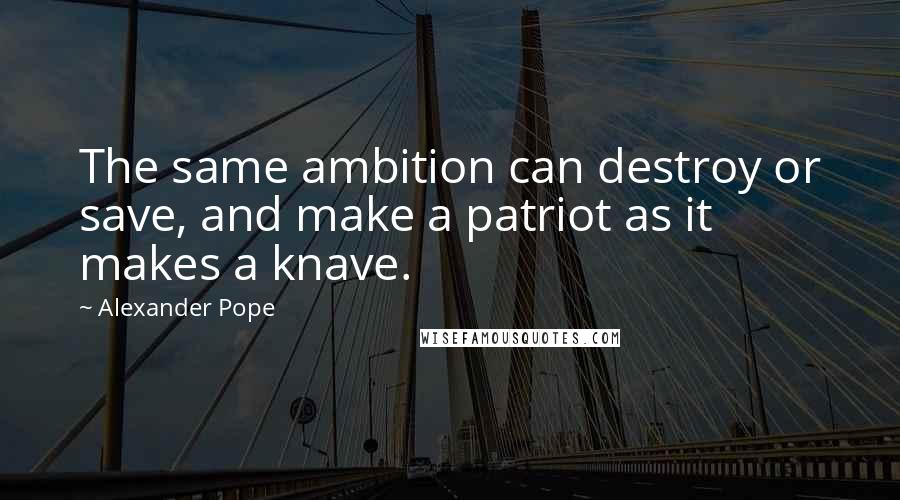 Alexander Pope Quotes: The same ambition can destroy or save, and make a patriot as it makes a knave.