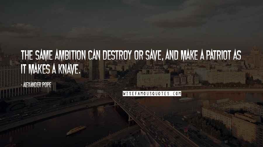 Alexander Pope Quotes: The same ambition can destroy or save, and make a patriot as it makes a knave.