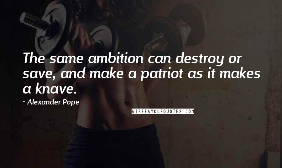 Alexander Pope Quotes: The same ambition can destroy or save, and make a patriot as it makes a knave.