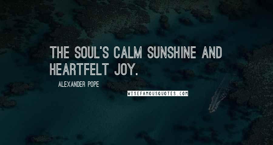 Alexander Pope Quotes: The soul's calm sunshine and heartfelt joy.