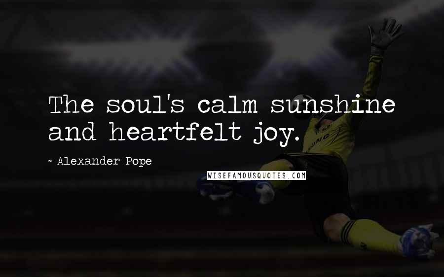 Alexander Pope Quotes: The soul's calm sunshine and heartfelt joy.