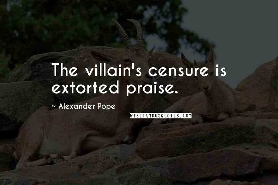 Alexander Pope Quotes: The villain's censure is extorted praise.