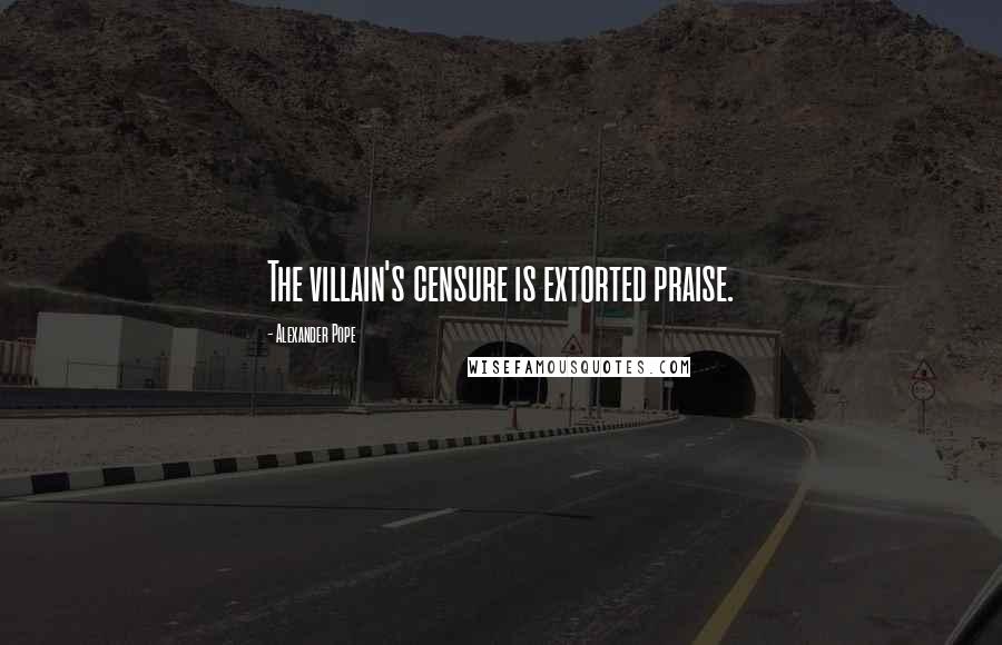Alexander Pope Quotes: The villain's censure is extorted praise.