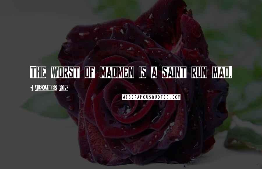 Alexander Pope Quotes: The worst of madmen is a saint run mad.