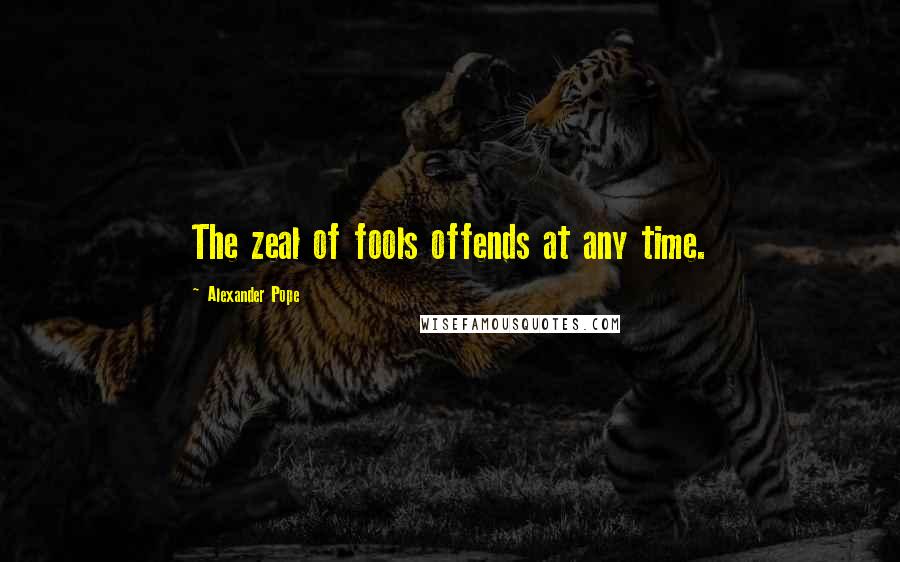 Alexander Pope Quotes: The zeal of fools offends at any time.