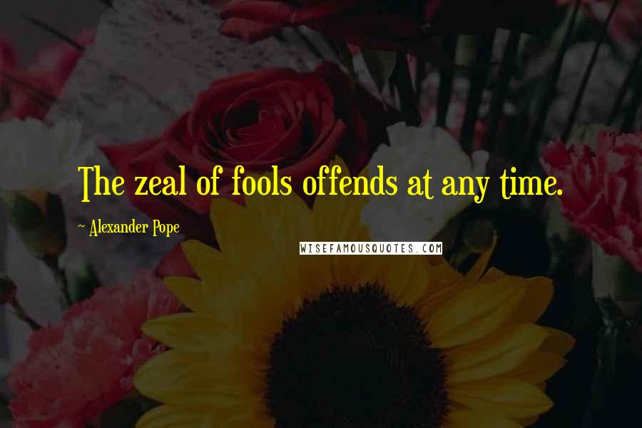 Alexander Pope Quotes: The zeal of fools offends at any time.