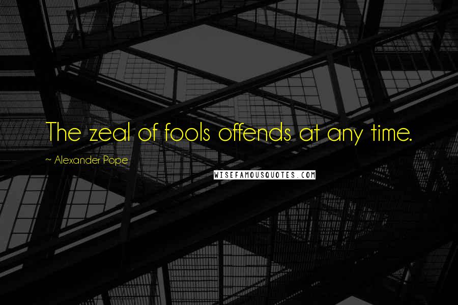 Alexander Pope Quotes: The zeal of fools offends at any time.