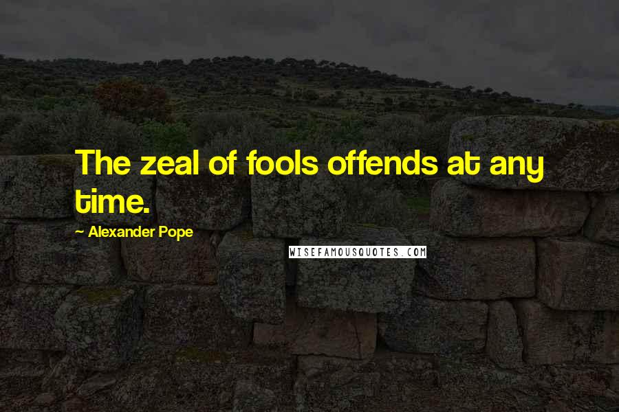 Alexander Pope Quotes: The zeal of fools offends at any time.