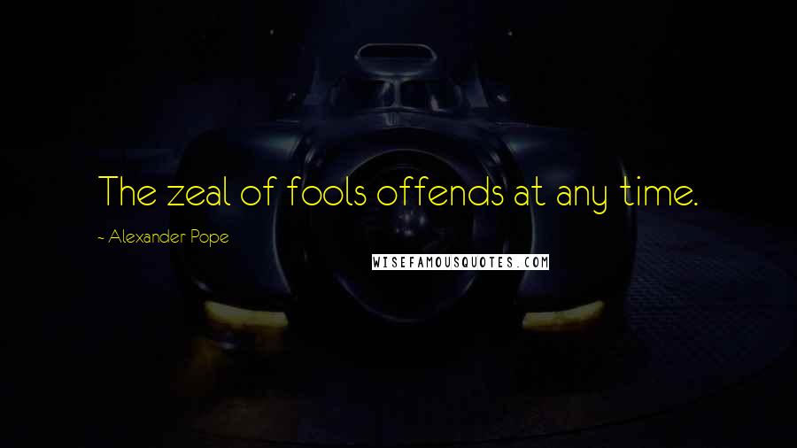 Alexander Pope Quotes: The zeal of fools offends at any time.