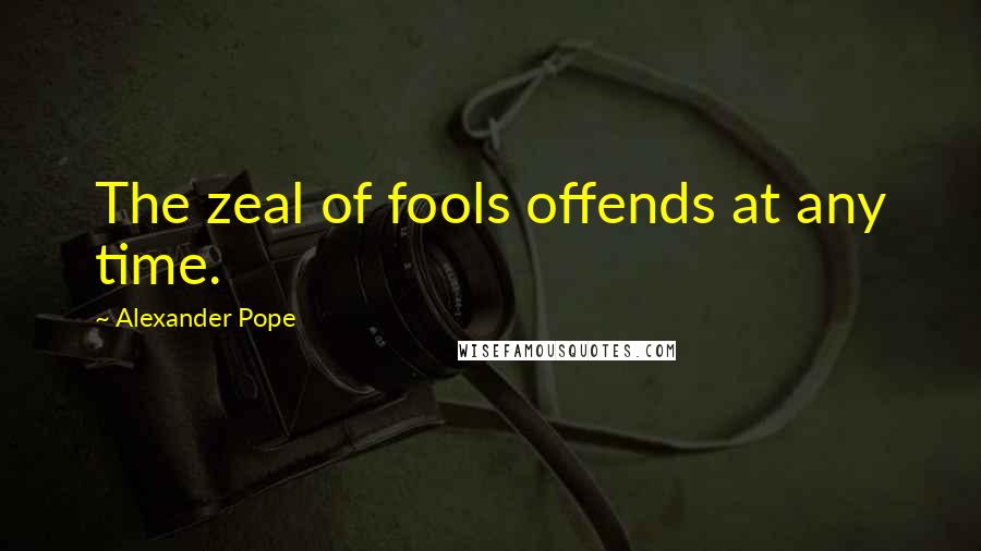 Alexander Pope Quotes: The zeal of fools offends at any time.