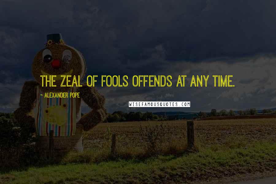 Alexander Pope Quotes: The zeal of fools offends at any time.