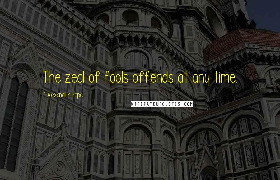 Alexander Pope Quotes: The zeal of fools offends at any time.