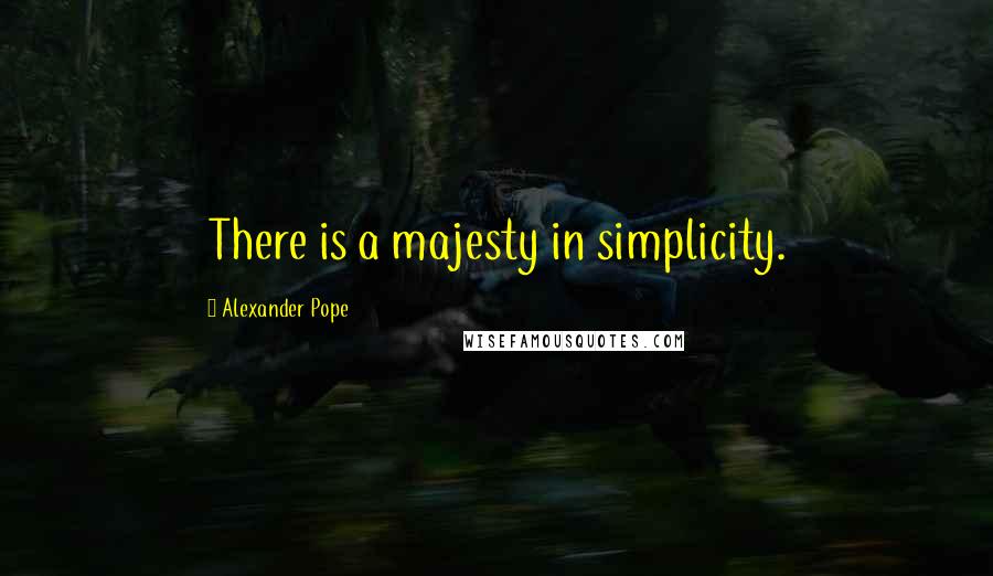 Alexander Pope Quotes: There is a majesty in simplicity.