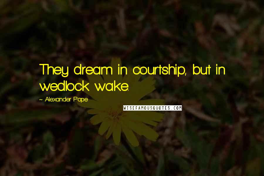 Alexander Pope Quotes: They dream in courtship, but in wedlock wake.