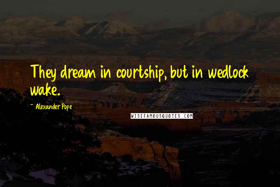 Alexander Pope Quotes: They dream in courtship, but in wedlock wake.